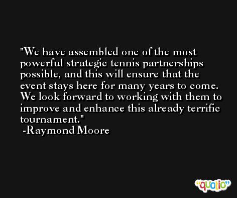 We have assembled one of the most powerful strategic tennis partnerships possible, and this will ensure that the event stays here for many years to come. We look forward to working with them to improve and enhance this already terrific tournament. -Raymond Moore