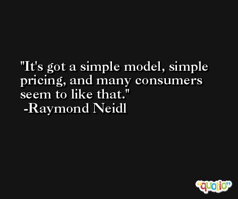 It's got a simple model, simple pricing, and many consumers seem to like that. -Raymond Neidl