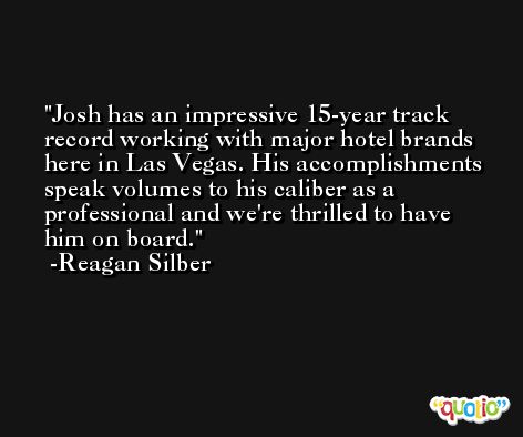 Josh has an impressive 15-year track record working with major hotel brands here in Las Vegas. His accomplishments speak volumes to his caliber as a professional and we're thrilled to have him on board. -Reagan Silber