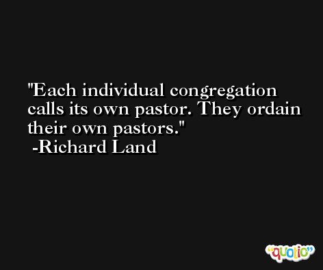 Each individual congregation calls its own pastor. They ordain their own pastors. -Richard Land