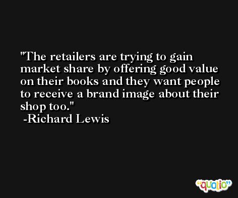 The retailers are trying to gain market share by offering good value on their books and they want people to receive a brand image about their shop too. -Richard Lewis