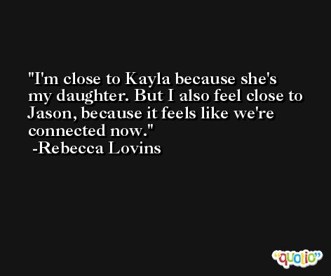 I'm close to Kayla because she's my daughter. But I also feel close to Jason, because it feels like we're connected now. -Rebecca Lovins