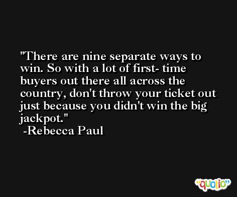 There are nine separate ways to win. So with a lot of first- time buyers out there all across the country, don't throw your ticket out just because you didn't win the big jackpot. -Rebecca Paul