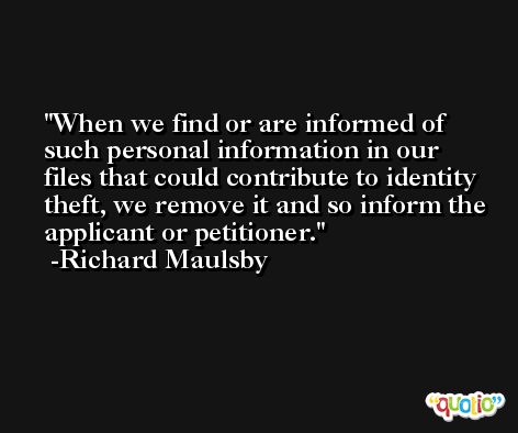 When we find or are informed of such personal information in our files that could contribute to identity theft, we remove it and so inform the applicant or petitioner. -Richard Maulsby