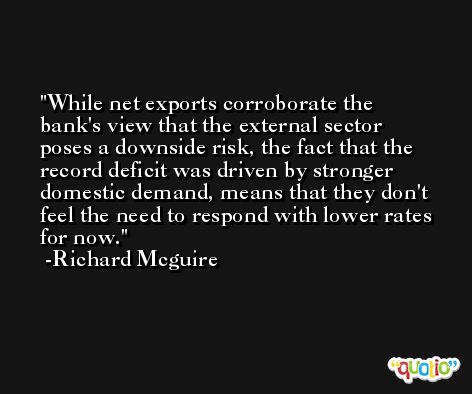 While net exports corroborate the bank's view that the external sector poses a downside risk, the fact that the record deficit was driven by stronger domestic demand, means that they don't feel the need to respond with lower rates for now. -Richard Mcguire