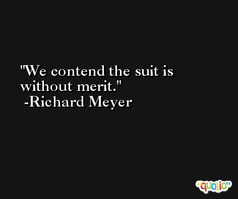 We contend the suit is without merit. -Richard Meyer