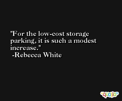 For the low-cost storage parking, it is such a modest increase. -Rebecca White