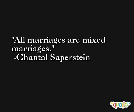 All marriages are mixed marriages. -Chantal Saperstein