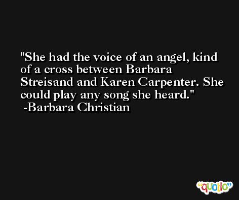 She had the voice of an angel, kind of a cross between Barbara Streisand and Karen Carpenter. She could play any song she heard. -Barbara Christian