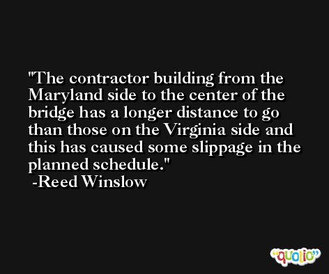 The contractor building from the Maryland side to the center of the bridge has a longer distance to go than those on the Virginia side and this has caused some slippage in the planned schedule. -Reed Winslow