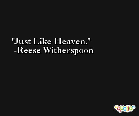 Just Like Heaven. -Reese Witherspoon