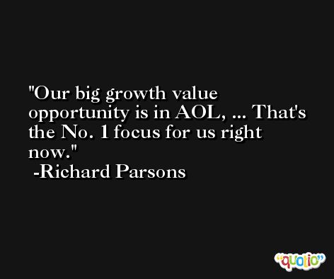 Our big growth value opportunity is in AOL, ... That's the No. 1 focus for us right now. -Richard Parsons