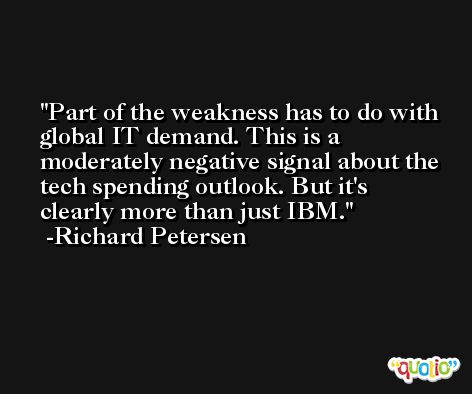 Part of the weakness has to do with global IT demand. This is a moderately negative signal about the tech spending outlook. But it's clearly more than just IBM. -Richard Petersen