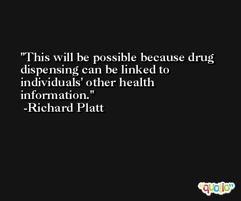 This will be possible because drug dispensing can be linked to individuals' other health information. -Richard Platt