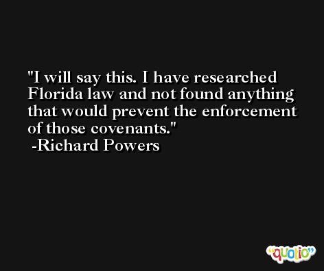 I will say this. I have researched Florida law and not found anything that would prevent the enforcement of those covenants. -Richard Powers
