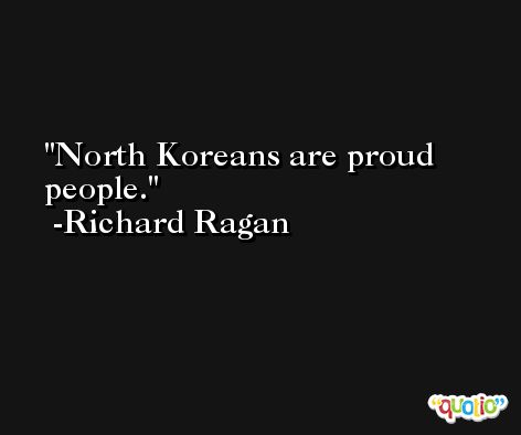North Koreans are proud people. -Richard Ragan