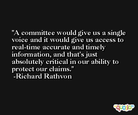 A committee would give us a single voice and it would give us access to real-time accurate and timely information, and that's just absolutely critical in our ability to protect our claims. -Richard Rathvon