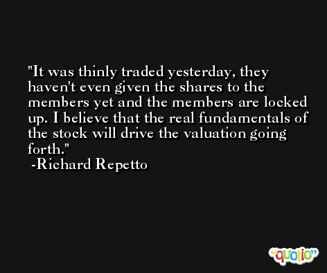 It was thinly traded yesterday, they haven't even given the shares to the members yet and the members are locked up. I believe that the real fundamentals of the stock will drive the valuation going forth. -Richard Repetto