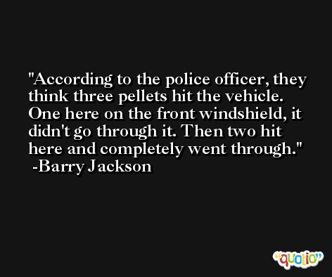 According to the police officer, they think three pellets hit the vehicle. One here on the front windshield, it didn't go through it. Then two hit here and completely went through. -Barry Jackson