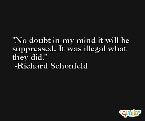 No doubt in my mind it will be suppressed. It was illegal what they did. -Richard Schonfeld