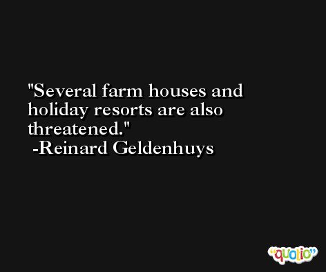 Several farm houses and holiday resorts are also threatened. -Reinard Geldenhuys
