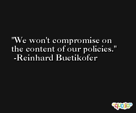 We won't compromise on the content of our policies. -Reinhard Buetikofer