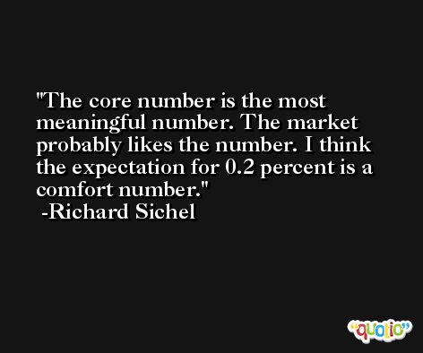 The core number is the most meaningful number. The market probably likes the number. I think the expectation for 0.2 percent is a comfort number. -Richard Sichel