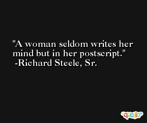 A woman seldom writes her mind but in her postscript. -Richard Steele, Sr.
