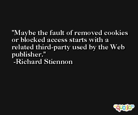 Maybe the fault of removed cookies or blocked access starts with a related third-party used by the Web publisher. -Richard Stiennon