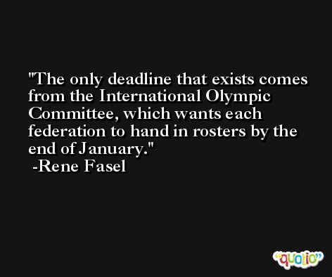 The only deadline that exists comes from the International Olympic Committee, which wants each federation to hand in rosters by the end of January. -Rene Fasel