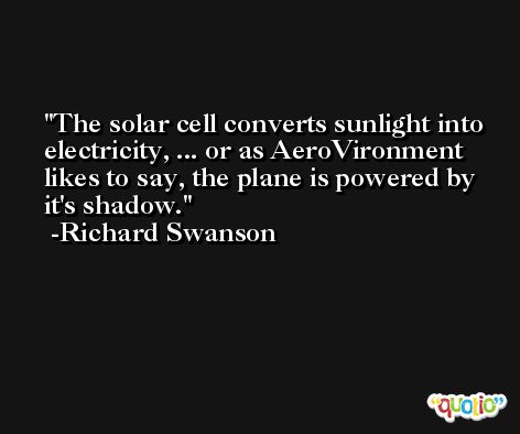 The solar cell converts sunlight into electricity, ... or as AeroVironment likes to say, the plane is powered by it's shadow. -Richard Swanson