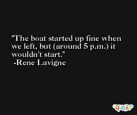 The boat started up fine when we left, but (around 5 p.m.) it wouldn't start. -Rene Lavigne