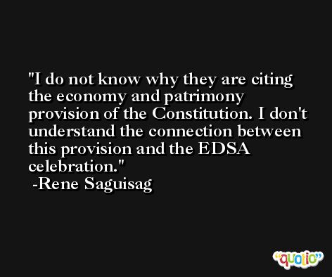I do not know why they are citing the economy and patrimony provision of the Constitution. I don't understand the connection between this provision and the EDSA celebration. -Rene Saguisag
