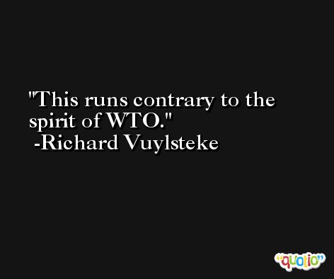 This runs contrary to the spirit of WTO. -Richard Vuylsteke