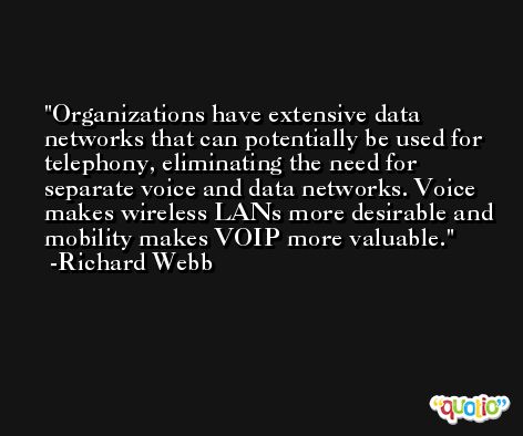 Organizations have extensive data networks that can potentially be used for telephony, eliminating the need for separate voice and data networks. Voice makes wireless LANs more desirable and mobility makes VOIP more valuable. -Richard Webb