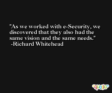As we worked with e-Security, we discovered that they also had the same vision and the same needs. -Richard Whitehead