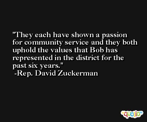 They each have shown a passion for community service and they both uphold the values that Bob has represented in the district for the past six years. -Rep. David Zuckerman