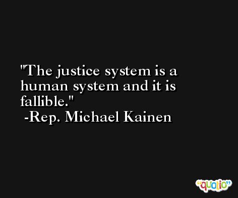 The justice system is a human system and it is fallible. -Rep. Michael Kainen