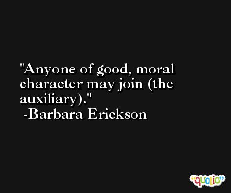 Anyone of good, moral character may join (the auxiliary). -Barbara Erickson