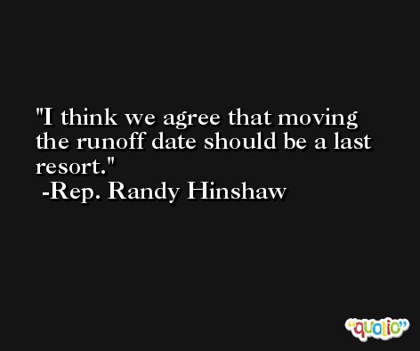 I think we agree that moving the runoff date should be a last resort. -Rep. Randy Hinshaw