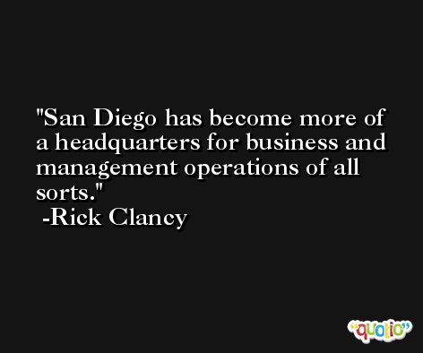 San Diego has become more of a headquarters for business and management operations of all sorts. -Rick Clancy