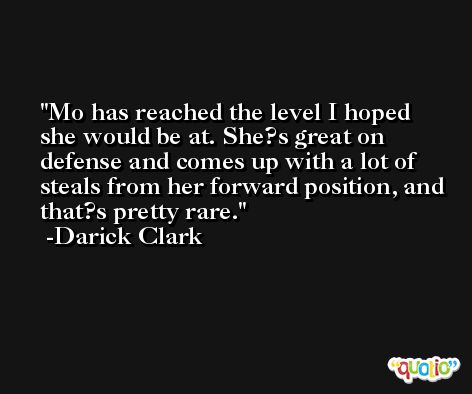 Mo has reached the level I hoped she would be at. She?s great on defense and comes up with a lot of steals from her forward position, and that?s pretty rare. -Darick Clark