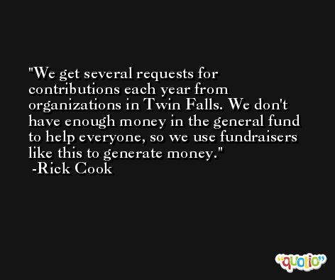 We get several requests for contributions each year from organizations in Twin Falls. We don't have enough money in the general fund to help everyone, so we use fundraisers like this to generate money. -Rick Cook