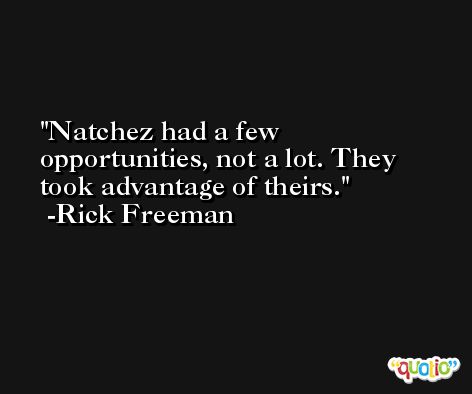 Natchez had a few opportunities, not a lot. They took advantage of theirs. -Rick Freeman