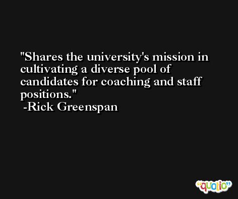 Shares the university's mission in cultivating a diverse pool of candidates for coaching and staff positions. -Rick Greenspan