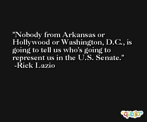 Nobody from Arkansas or Hollywood or Washington, D.C., is going to tell us who's going to represent us in the U.S. Senate. -Rick Lazio