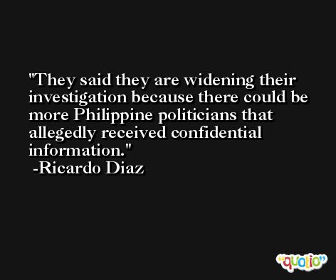 They said they are widening their investigation because there could be more Philippine politicians that allegedly received confidential information. -Ricardo Diaz