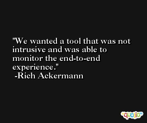 We wanted a tool that was not intrusive and was able to monitor the end-to-end experience. -Rich Ackermann