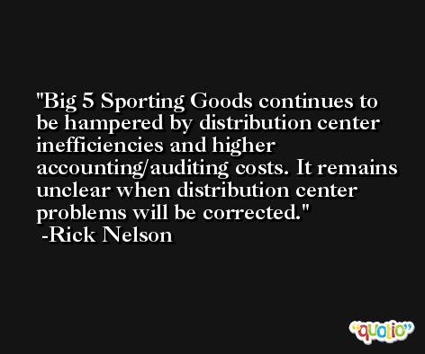 Big 5 Sporting Goods continues to be hampered by distribution center inefficiencies and higher accounting/auditing costs. It remains unclear when distribution center problems will be corrected. -Rick Nelson