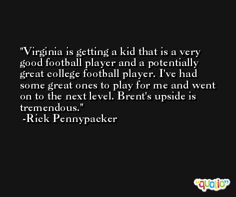 Virginia is getting a kid that is a very good football player and a potentially great college football player. I've had some great ones to play for me and went on to the next level. Brent's upside is tremendous. -Rick Pennypacker